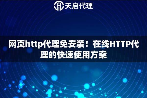 网页http代理免安装！在线HTTP代理的快速使用方案
