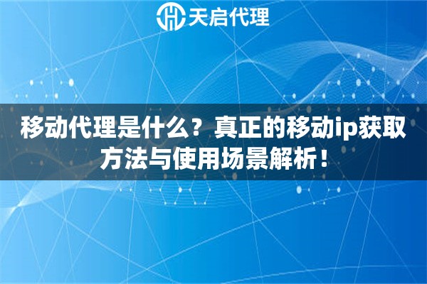 移动代理是什么?真正的移动ip获取方法与使用场景解析! 移动代理是什么?真正的移动ip获取方法与使用场景解析!
