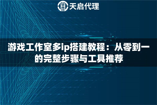 游戏工作室多ip搭建教程:从零到一的完整步骤与工具推荐 游戏工作室多ip搭建教程:从零到一的完整步骤与工具推荐