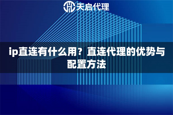 ip直连有什么用?直连代理的优势与配置方法 ip直连有什么用?直连代理的优势与配置方法