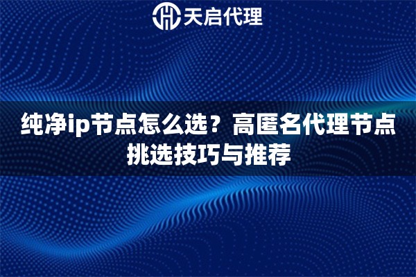 纯净ip节点怎么选？高匿名代理节点挑选技巧与推荐