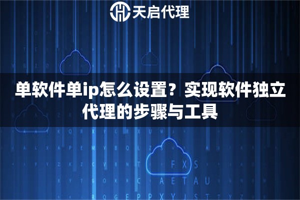 单软件单ip怎么设置？实现软件独立代理的步骤与工具