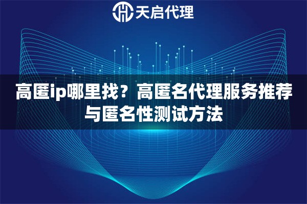高匿ip哪里找？高匿名代理服务推荐与匿名性测试方法