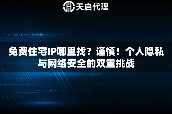 免费住宅IP哪里找？谨慎！个人隐私与网络安全的双重挑战