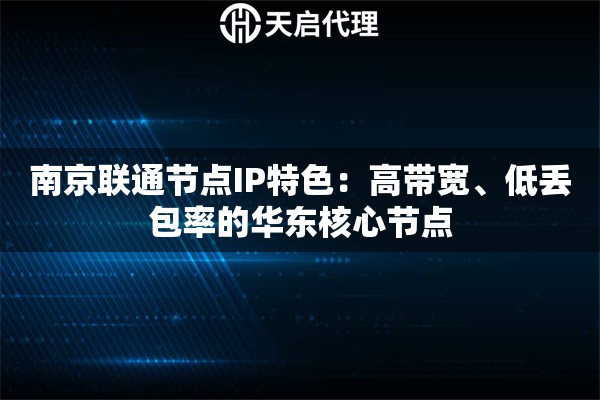 南京联通节点IP特色：高带宽、低丢包率的华东核心节点