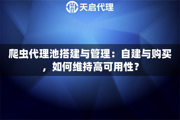 爬虫代理池搭建与管理：自建与购买，如何维持高可用性？