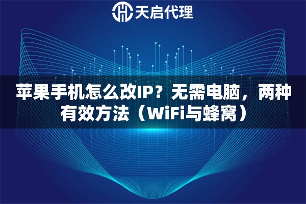 苹果手机怎么改IP？无需电脑，两种有效方法（WiFi与蜂窝）