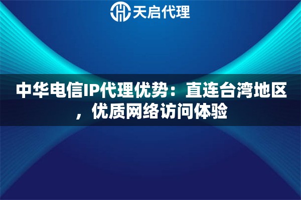 中华电信IP代理优势:直连台湾地区,优质网络访问体验 中华电信IP代理优势:直连台湾地区,优质网络访问体验