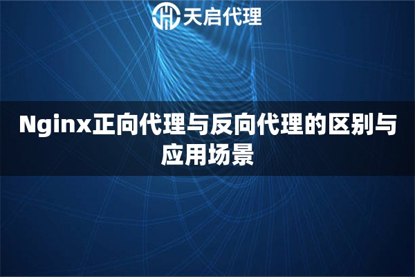Nginx正向代理与反向代理的区别与应用场景