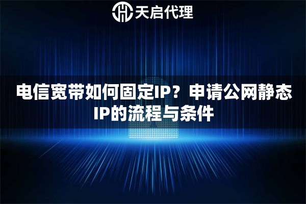 电信宽带如何固定IP？申请公网静态IP的流程与条件