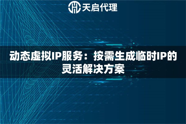 动态虚拟IP服务：按需生成临时IP的灵活解决方案