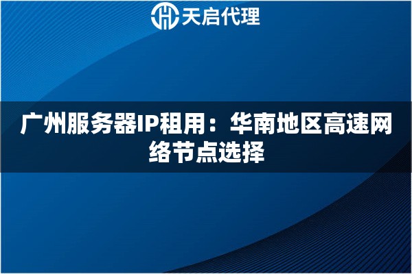 广州服务器IP租用：华南地区高速网络节点选择