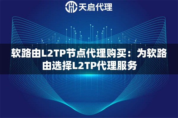 软路由L2TP节点代理购买：为软路由选择L2TP代理服务