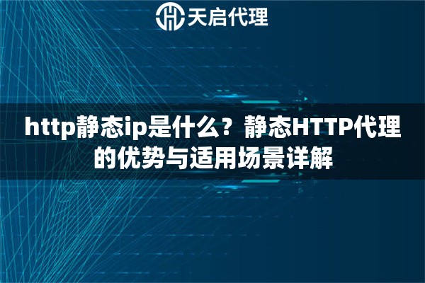 http静态ip是什么？静态HTTP代理的优势与适用场景详解