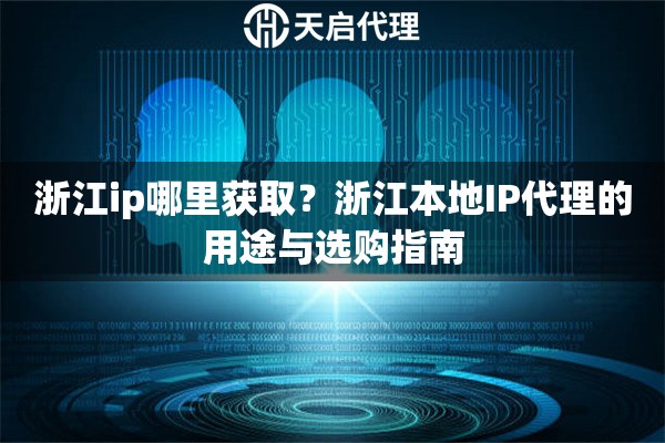 浙江ip哪里获取？浙江本地IP代理的用途与选购指南