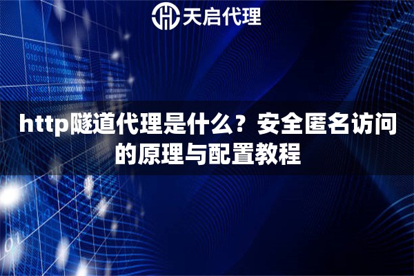 http隧道代理是什么？安全匿名访问的原理与配置教程