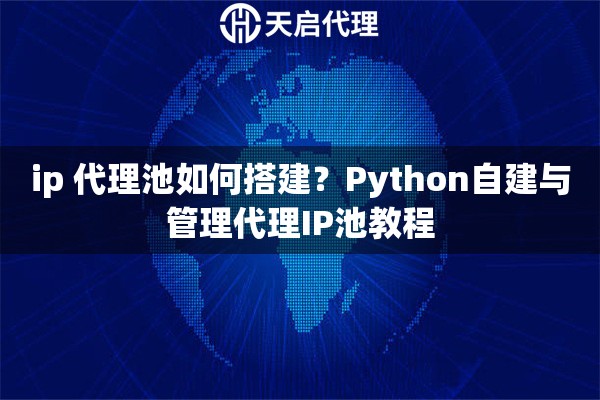 ip 代理池如何搭建?Python自建与管理代理IP池教程 ip 代理池如何搭建?Python自建与管理代理IP池教程