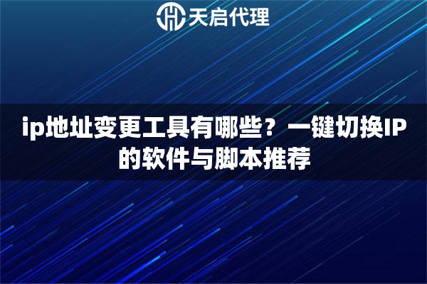 ip地址变更工具有哪些?一键切换IP的软件与脚本推荐 ip地址变更工具有哪些?一键切换IP的软件与脚本推荐