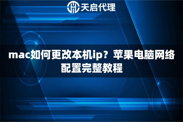 mac如何更改本机ip？苹果电脑网络配置完整教程