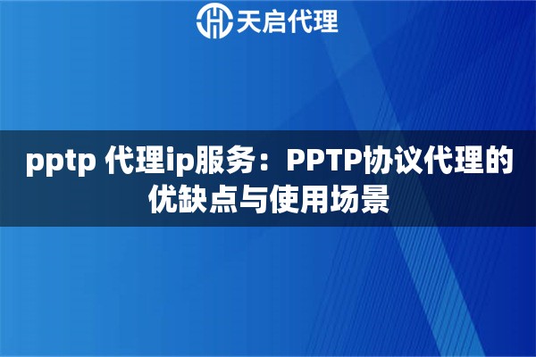 pptp 代理ip服务：PPTP协议代理的优缺点与使用场景