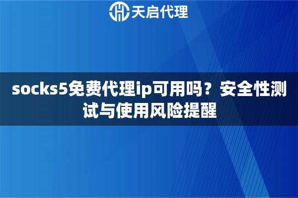 socks5免费代理ip可用吗？安全性测试与使用风险提醒