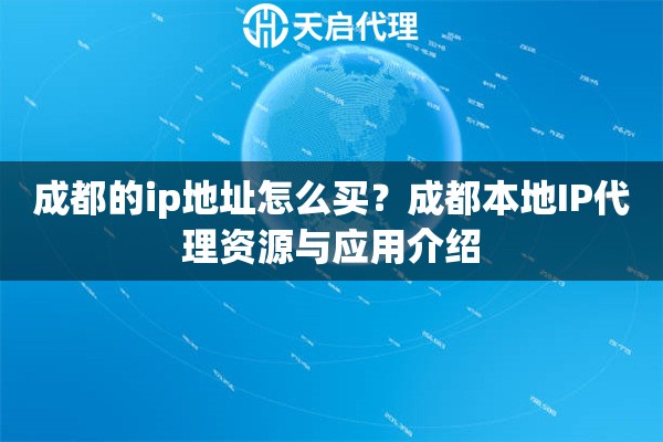 成都的ip地址怎么买？成都本地IP代理资源与应用介绍