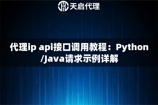 代理ip api接口调用教程：Python/Java请求示例详解