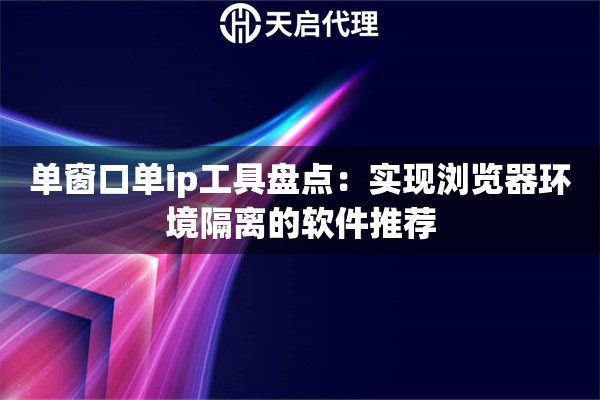 单窗口单ip工具盘点：实现浏览器环境隔离的软件推荐