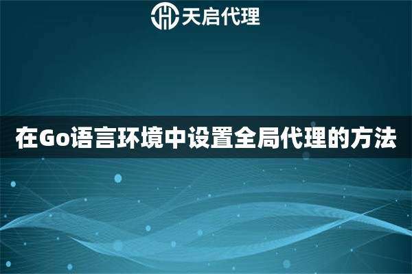 在Go语言环境中设置全局代理的方法