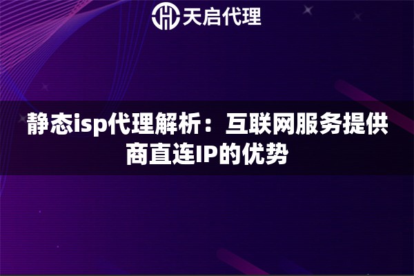 静态isp代理解析：互联网服务提供商直连IP的优势