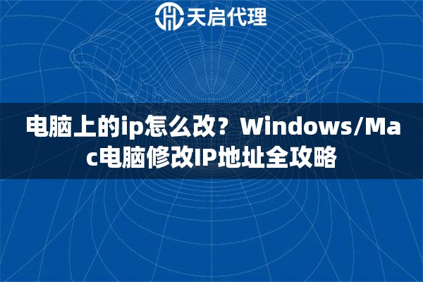 电脑上的ip怎么改?Windows/Mac电脑修改IP地址全攻略 电脑上的ip怎么改?Windows/Mac电脑修改IP地址全攻略