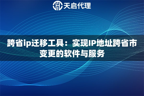 跨省ip迁移工具：实现IP地址跨省市变更的软件与服务