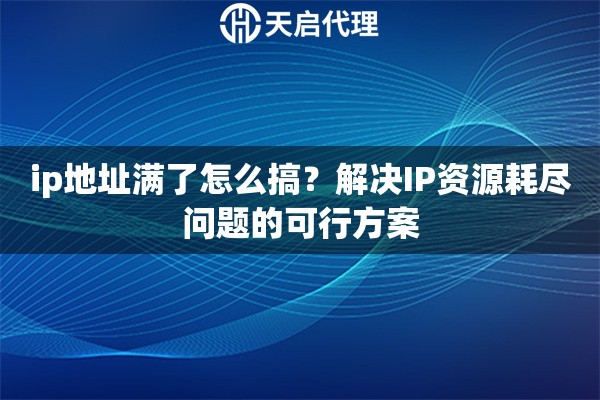 ip地址满了怎么搞?解决IP资源耗尽问题的可行方案 ip地址满了怎么搞?解决IP资源耗尽问题的可行方案