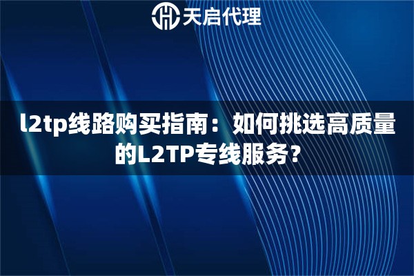 l2tp线路购买指南:如何挑选高质量的L2TP专线服务? l2tp线路购买指南:如何挑选高质量的L2TP专线服务?