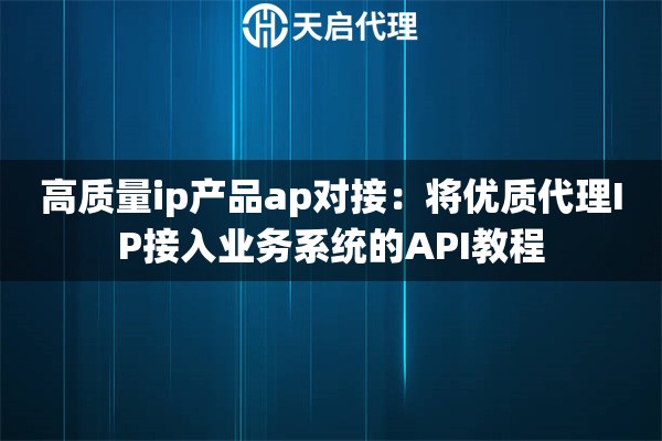 高质量ip产品ap对接：将优质代理IP接入业务系统的API教程