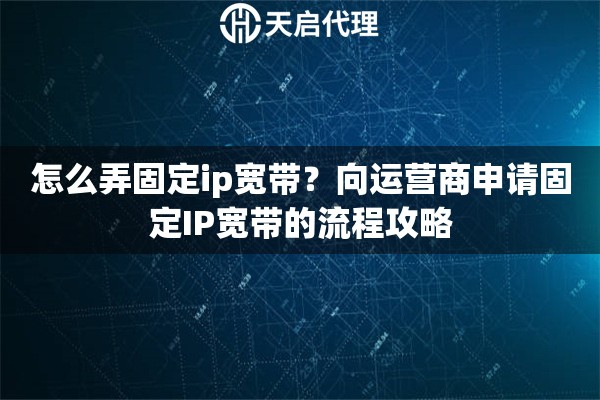 怎么弄固定ip宽带?向运营商申请固定IP宽带的流程攻略 怎么弄固定ip宽带?向运营商申请固定IP宽带的流程攻略