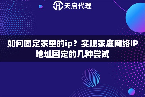 如何固定家里的ip?实现家庭网络IP地址固定的几种尝试 如何固定家里的ip?实现家庭网络IP地址固定的几种尝试