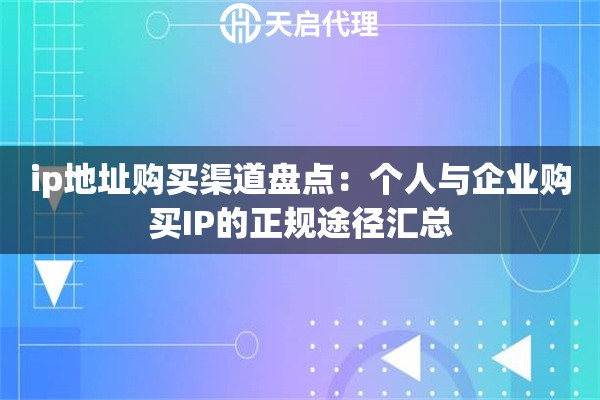ip地址购买渠道盘点:个人与企业购买IP的正规途径汇总 ip地址购买渠道盘点:个人与企业购买IP的正规途径汇总