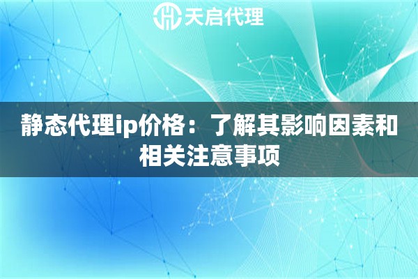 静态代理ip价格：了解其影响因素和相关注意事项