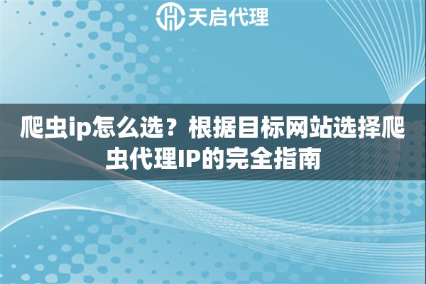 爬虫ip怎么选？根据目标网站选择爬虫代理IP的完全指南