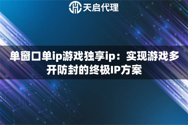 详细阅读:单窗口单ip游戏独享ip:实现游戏多开防封的终极IP方案 单窗口单ip游戏独享ip:实现游戏多开防封的终极IP方案