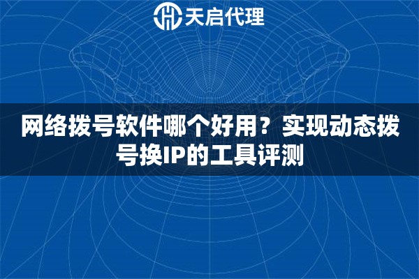 网络拨号软件哪个好用？实现动态拨号换IP的工具评测
