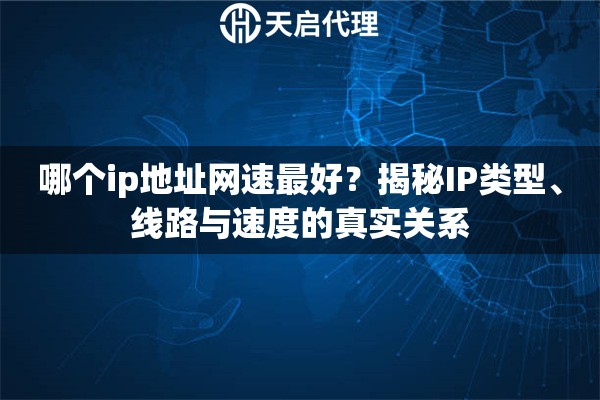 哪个ip地址网速最好？揭秘IP类型、线路与速度的真实关系
