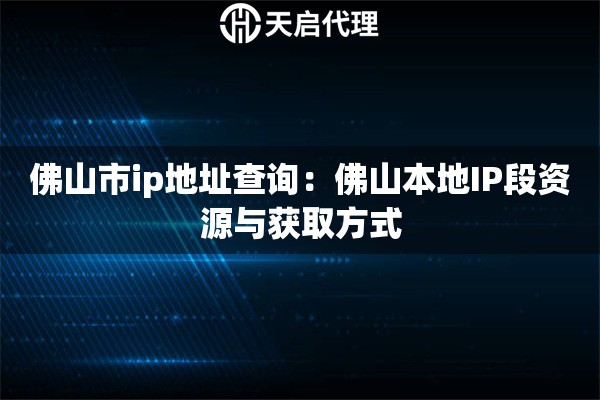 佛山市ip地址查询：佛山本地IP段资源与获取方式