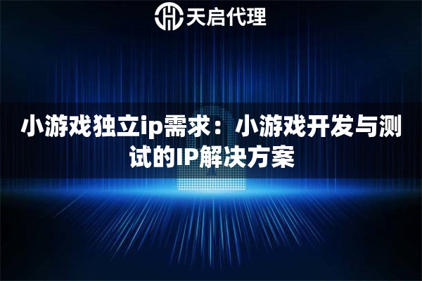 小游戏独立ip需求:小游戏开发与测试的IP解决方案 小游戏独立ip需求:小游戏开发与测试的IP解决方案