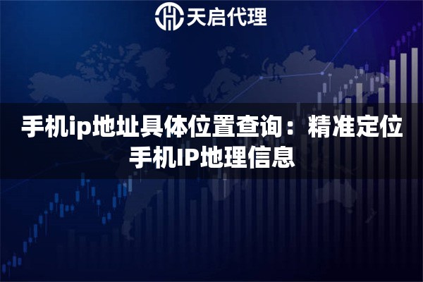 手机ip地址具体位置查询：精准定位手机IP地理信息