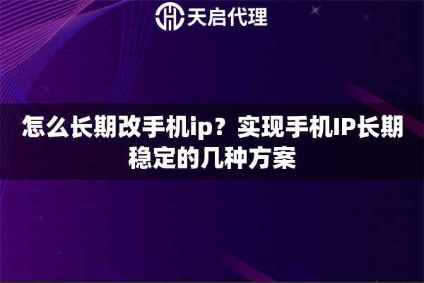 怎么长期改手机ip？实现手机IP长期稳定的几种方案