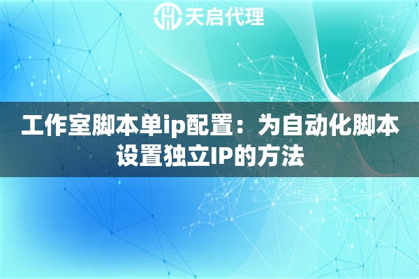 工作室脚本单ip配置:为自动化脚本设置独立IP的方法 工作室脚本单ip配置:为自动化脚本设置独立IP的方法