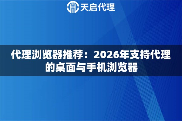 代理浏览器推荐：2026年支持代理的桌面与手机浏览器