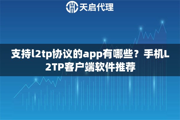 详细阅读:支持l2tp协议的app有哪些?手机L2TP客户端软件推荐 支持l2tp协议的app有哪些?手机L2TP客户端软件推荐